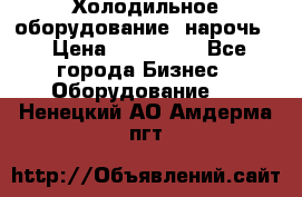Холодильное оборудование “нарочь“ › Цена ­ 155 000 - Все города Бизнес » Оборудование   . Ненецкий АО,Амдерма пгт